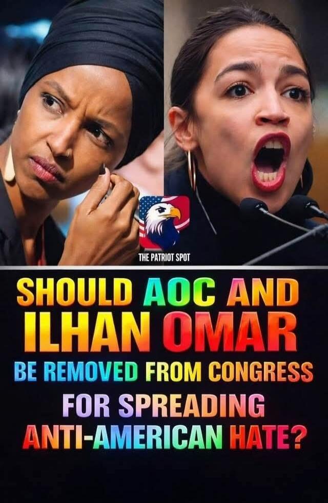 SHOULD AOC AND ILHAN OMAR BE REMOVED FROM CONGRESS FOR SPREADING ANTI-AMERICAN HATE?