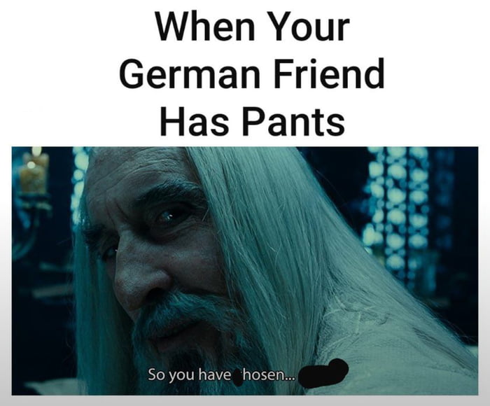 When Your German Friend Has Pants
So you have hosen...