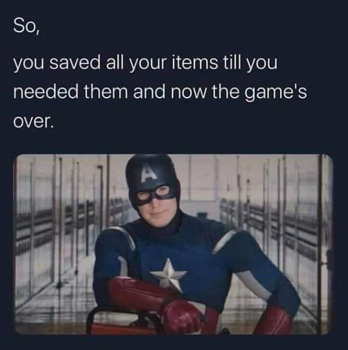 So, you saved all your items till you needed them and now the game's over.