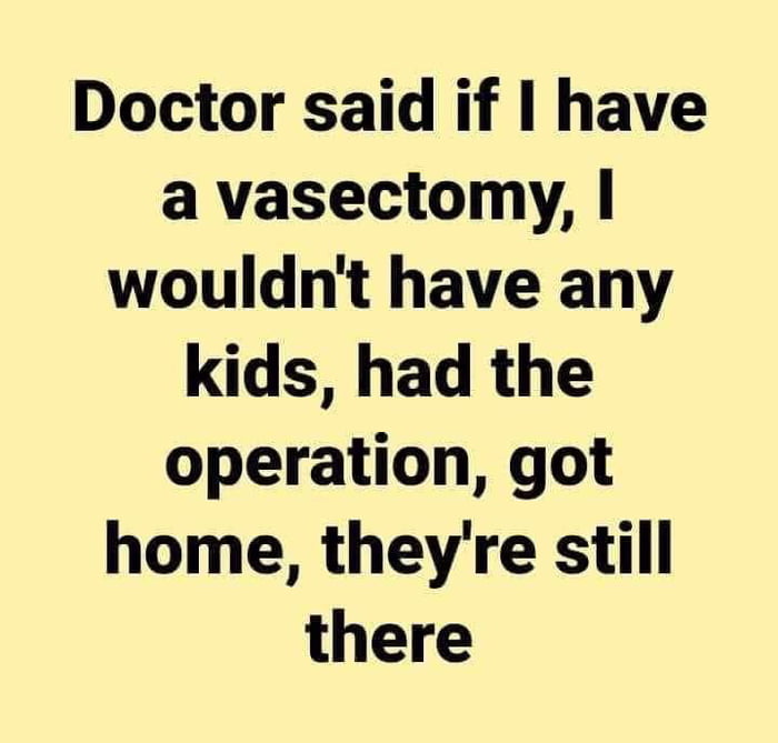 Doctor said if have a vasectomy wouldnt have any kids had the operation got home theyre still there