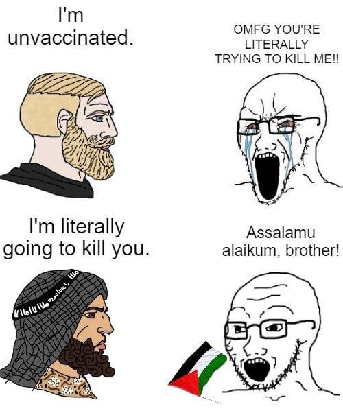 l m OMFG YOURE unvaccinated LITERALLY TRYING TO KILL ME Im literally Assalamu going to kill you alaikum brother