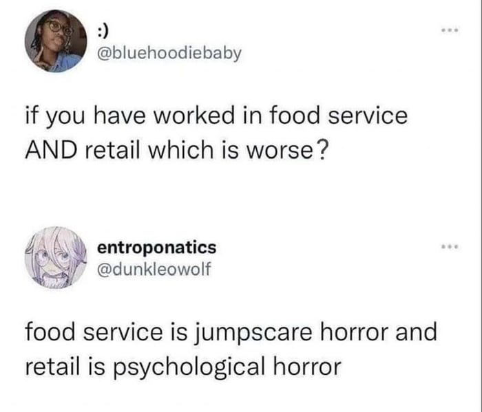 bluehoodiebaby if you have worked in food service AND retail which is worse 41 entroponatics Y3 dunkleowolf food service is jumpscare horror and retail is psychological horror