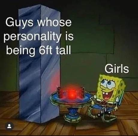 Guys whose personality is being 6ft tall