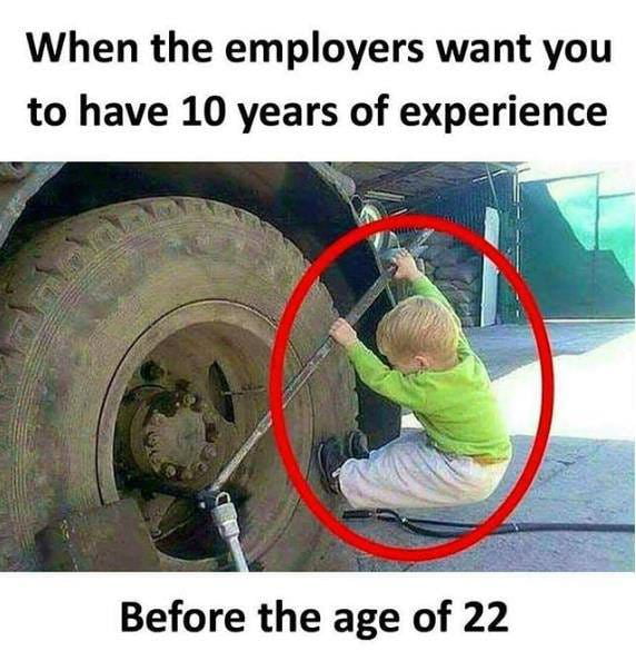 When the employers want you to have 10 years of experience Before the age of 22