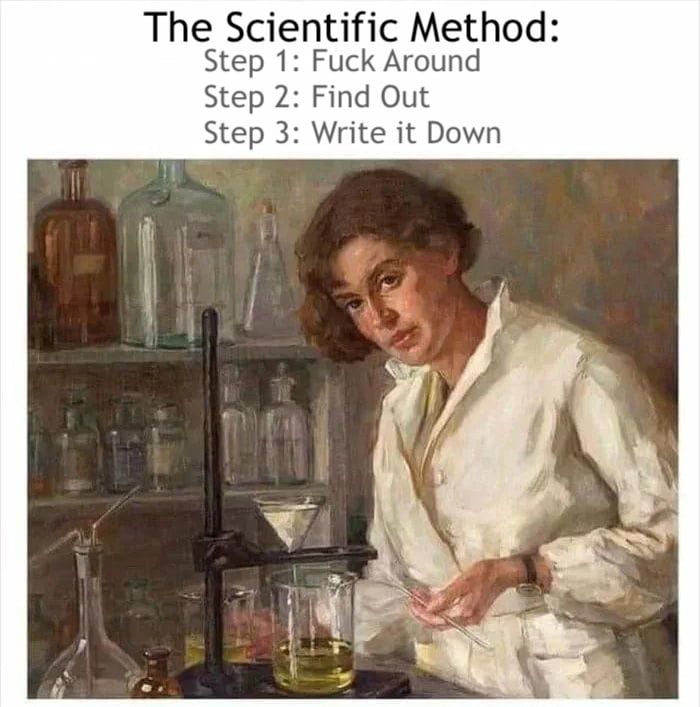 The Scientific Method Step 1 Fuck Around Step 2 Find Out Step 3 Write it Down