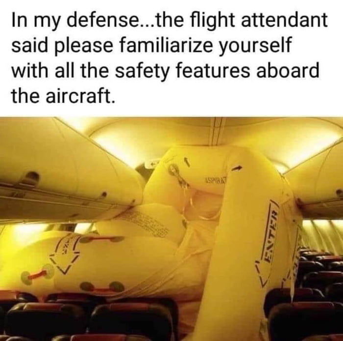 In my defensethe flight attendant said please familiarize yourself with all the safety features aboard the aircraft m