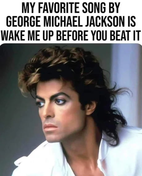 MY FAVORITE SONG BY GEORGE MICHAEL JACKSON IS WAKE ME UP BEFORE YOU BEAT IT