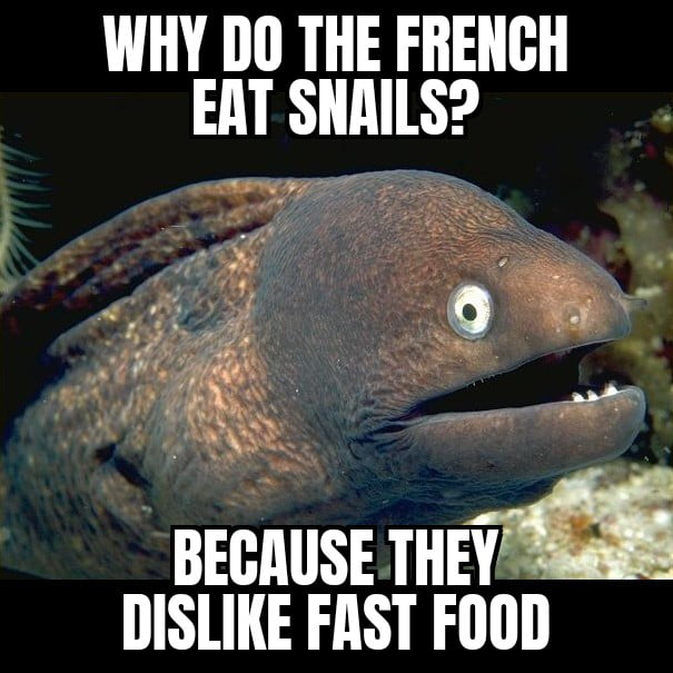 WHY DO THE FRENCH EAT SNAILS i o BEGAUSE THE DISLIKE FAST FOOD