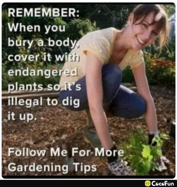 REMEMBER: When you bury a body, cover it with endangered plants so it's illegal to dig it up. Follow Me For More Gardening Tips