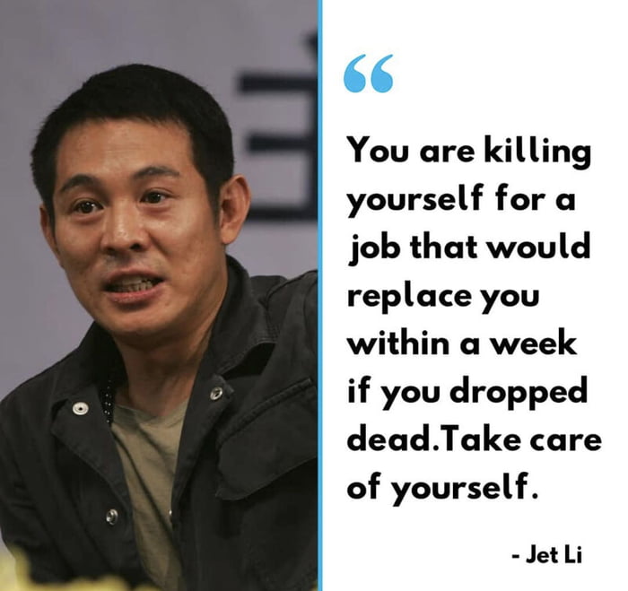 You are killing yourself for a job that would replace you within a week if you dropped deadTake care of yourself JetLi