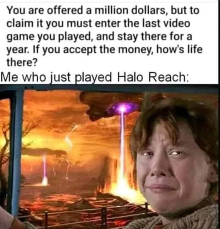 You are offered a million dollars but to claim it you must enter the last video game you played and stay there for a year If you accept the money hows life there Me who just played Halo Reach