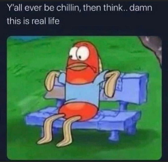 Yall ever be chillin then think damn this is real life _