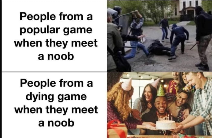 People from a popular game when they meet a noob People from a dying game when they meet a noob