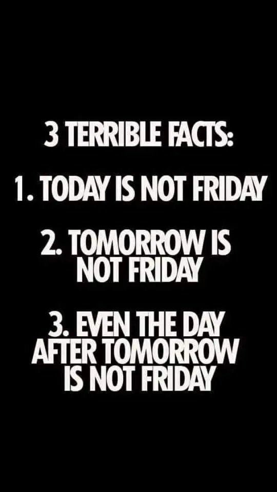 3 TERRIBLE FACTS 1 TODAY IS NOT FRIDAY 2 TOMORROW IS NOT FRIDAY IS NOT FRIDAY