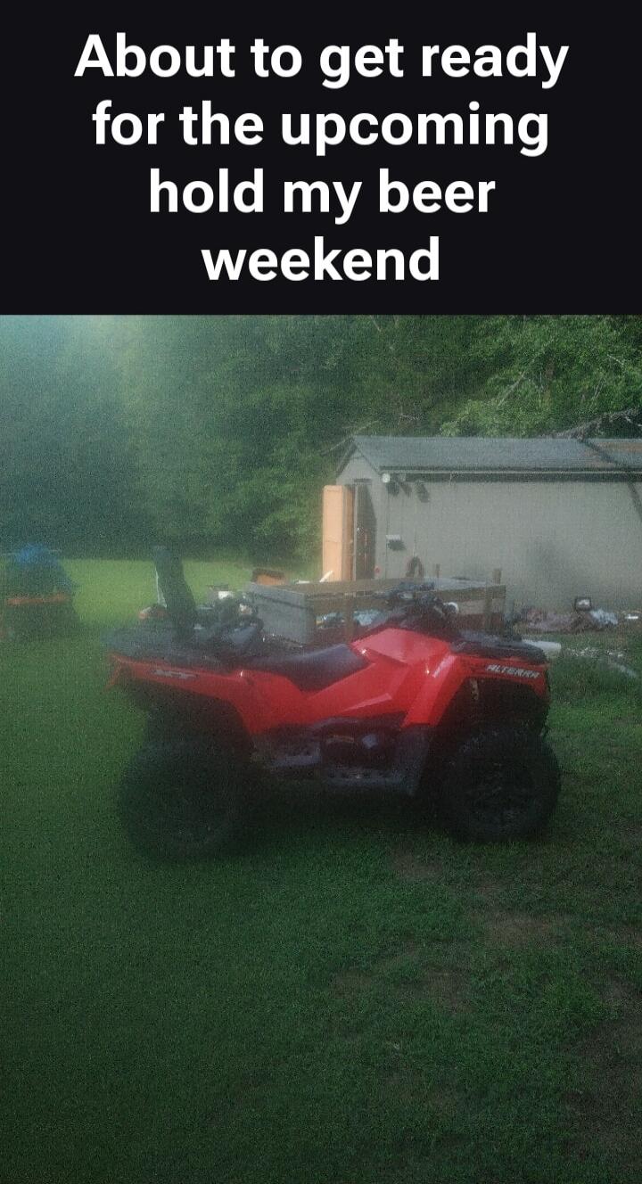 About to get ready for the upcoming hold my beer weekend