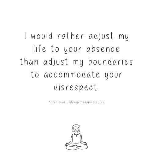 would rather adjust my life to your absence than adjust my boundaries to accommodate your disrespect Virdgeathan Jut