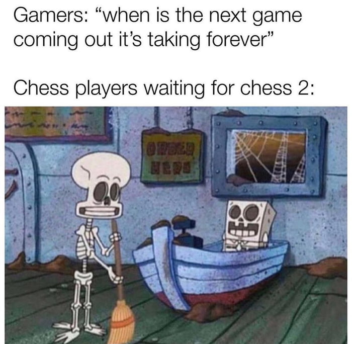 Gamers when is the next game coming out its taking forever Chess players waiting for chess 2