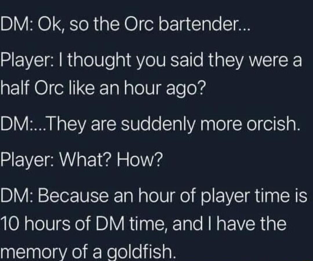 BV O EIoRaXO ol oF lgtIale I SEWCIR RToNe s Qe VKo R VAN CE half Orc like an hour ago DMThey are suddenly more orcish Player What How BIVREEE N R el o el EVEIR NS 10 hours of DM time and have the memory of a goldfish