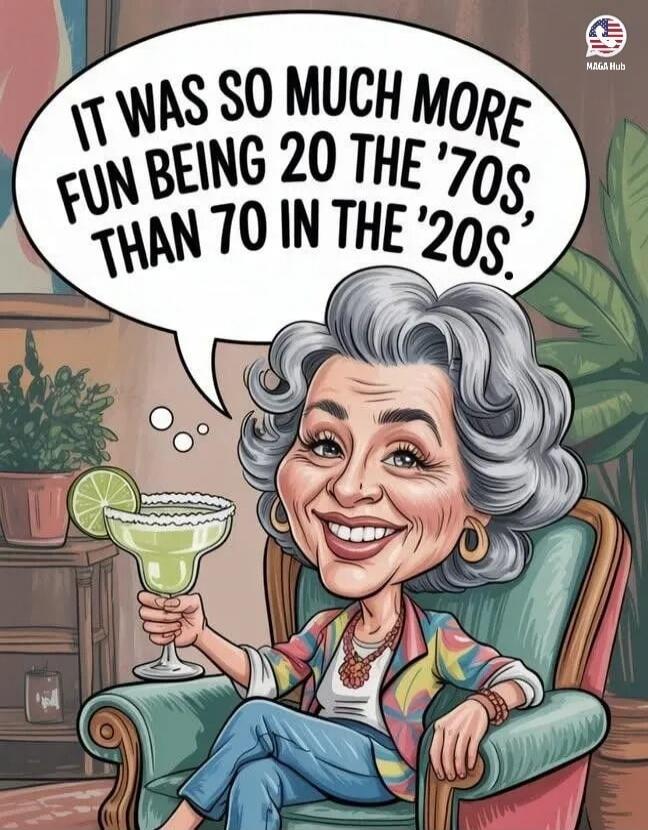 IT WAS SO MUCH MORE FUN BEING 20 THE '70S, THAN 70 IN THE '20S.