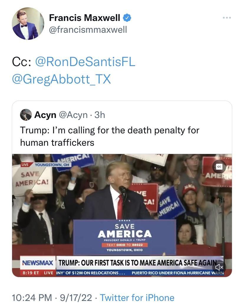 Francis Maxwell etrancimmesel Cc RonDeSantisFL GregAbbott_TX Acyn Acyn 3h Trump Pm calling for the death penalty for human traffickers 1024 PM 91722 Twitter for iPhone