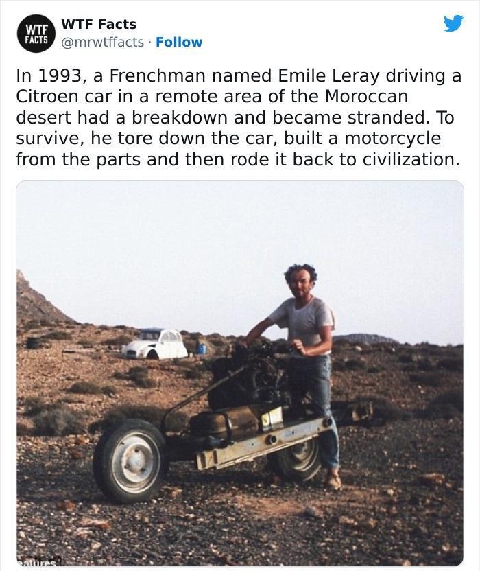 WTF Facts L 4 mrwiifacts Follow In 1993 a Frenchman named Emile Leray driving a Citroen car in a remote area of the Moroccan desert had a breakdown and became stranded To survive he tore down the car built a motorcycle from the parts and then rode it back to civilization 807 PM Jan 5 2022 Q 39k