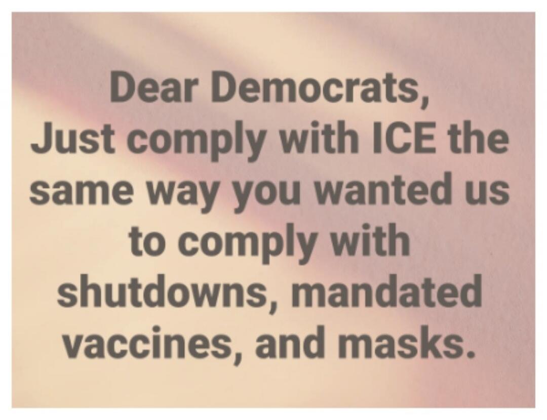 Dear Democrats, Just comply with ICE the same way you wanted us to comply with shutdowns, mandated vaccines, and masks.