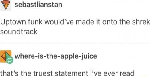 sebastlianstan Uptown funk wouldve made it onto the shrek soundtrack where is the apple iuice thats the truest statement ive ever read