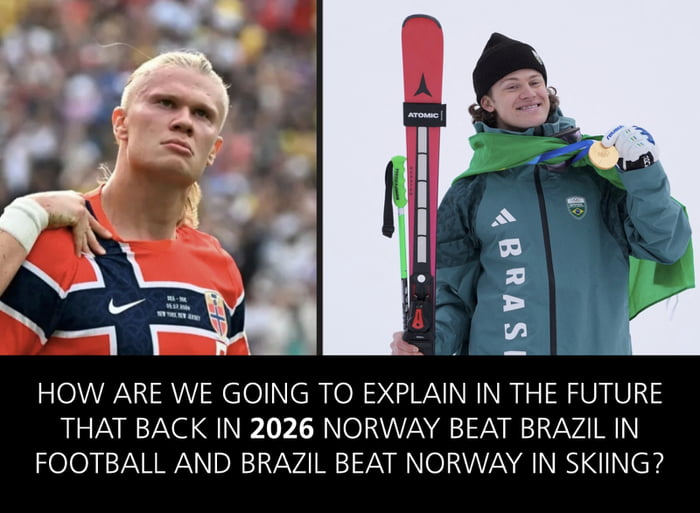 How are we going to explain in the future that back in 2026 Norway beat Brazil in football and Brazil beat Norway in skiing?