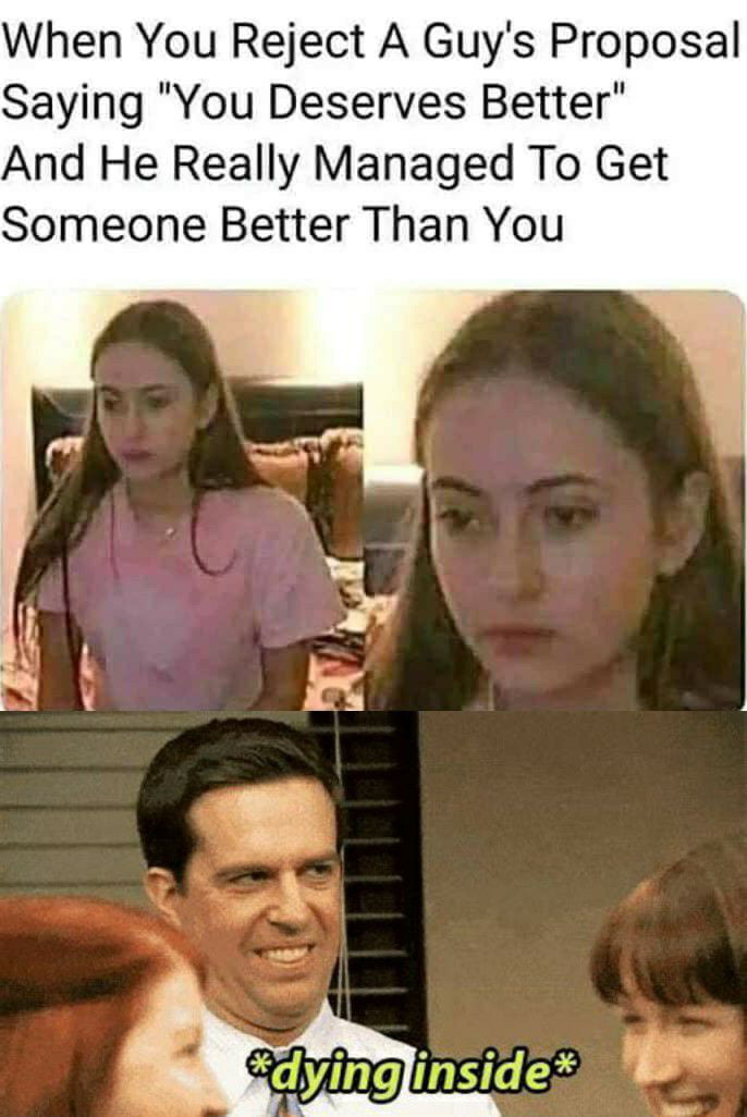 When You Reject A Guys Proposal Saying You Deserves Better And He Really Managed To Get Someone Better Than You