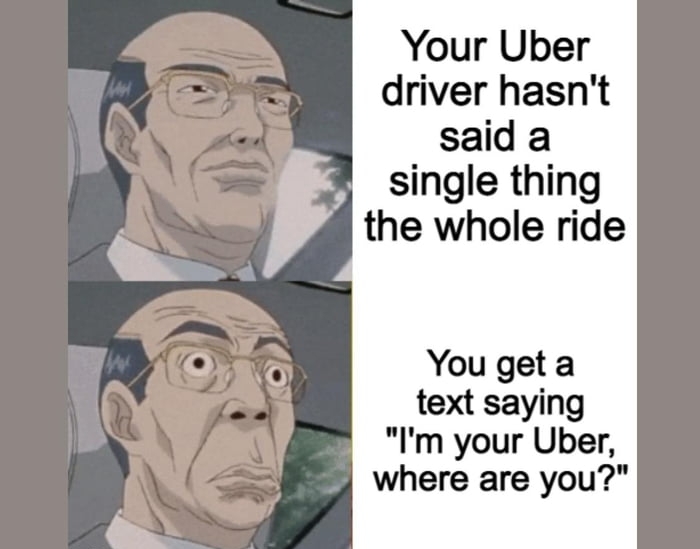 Your Uber driver hasnt said a single thing the whole ride You get a text saying Im your Uber where are you