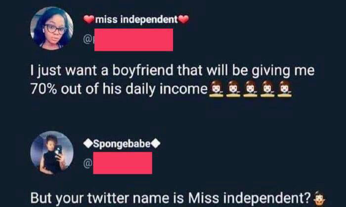 mlss independent just want a boyfriend that will be giving me 70 out of his dailyincome 8 O But your twitter name is Miss independent