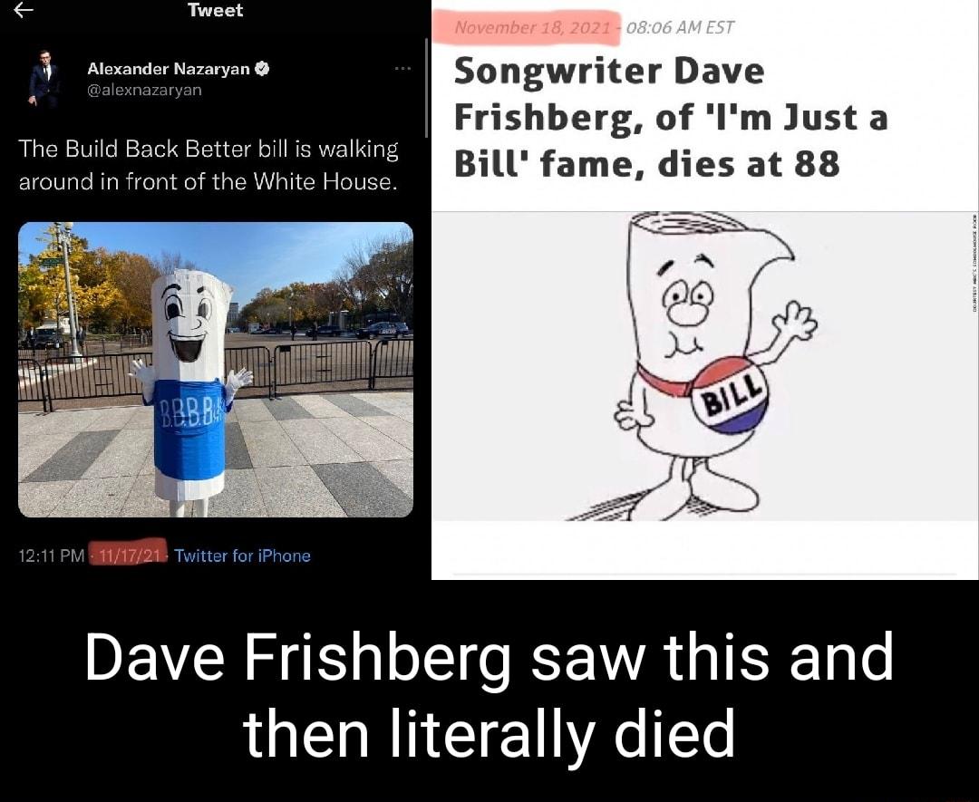 T j Blemodar Hazarzun Songwriter Dave Frishberg of Im Just a The Build Back Better bill is walking Bill fame dies at 88 1 around in front of the White House Dave Frishberg saw this and UEHRNCIEVREe