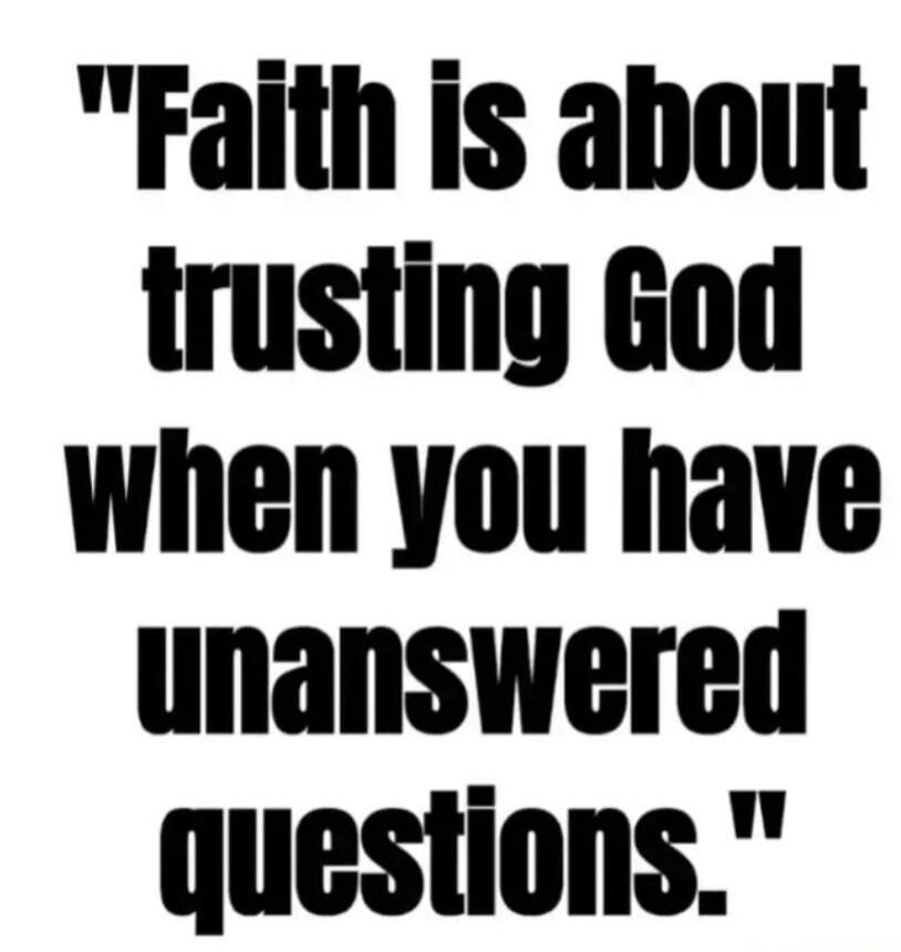 Faith is about trusting God when you have unanswered questions.