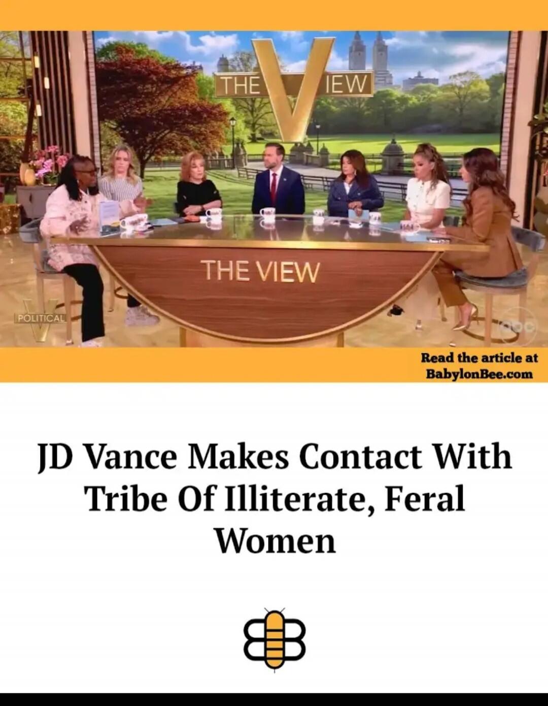 THE VIEW POLITICAL Read the article at BabylonBee.com JD Vance Makes Contact With Tribe Of Illiterate, Feral Women