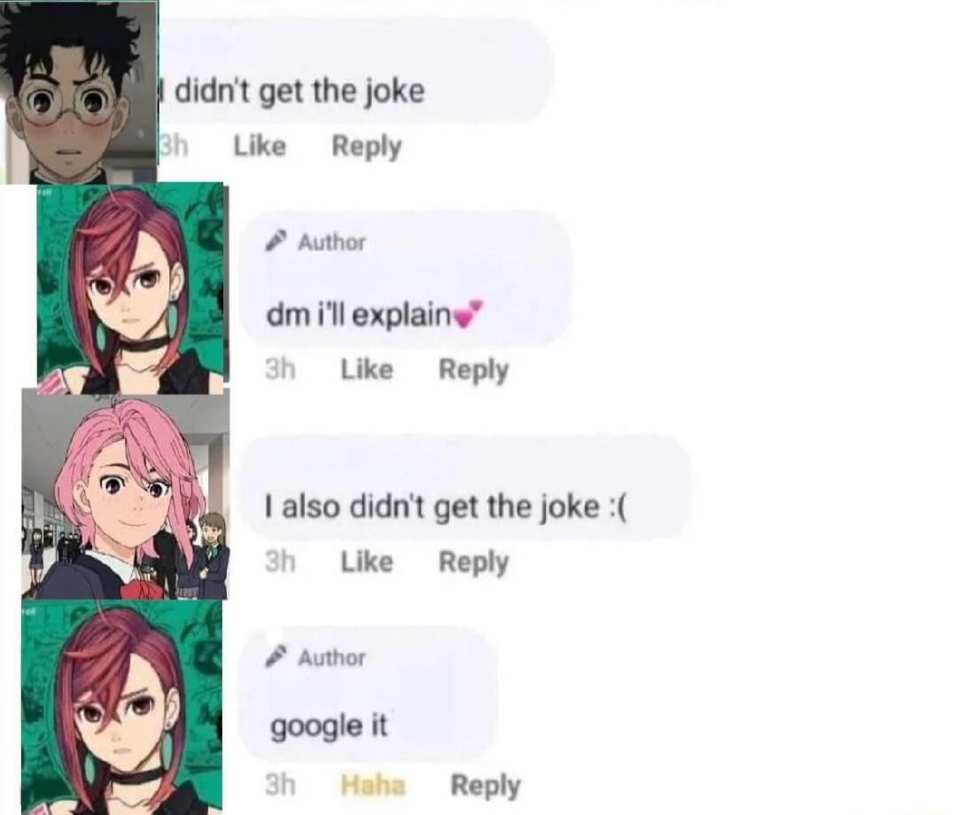 didnt get the joke Like Reply 2 Athor dm il explaine Like Reply Ialso didnit get the joke Like Reply 2 Author google it Mohs Reply