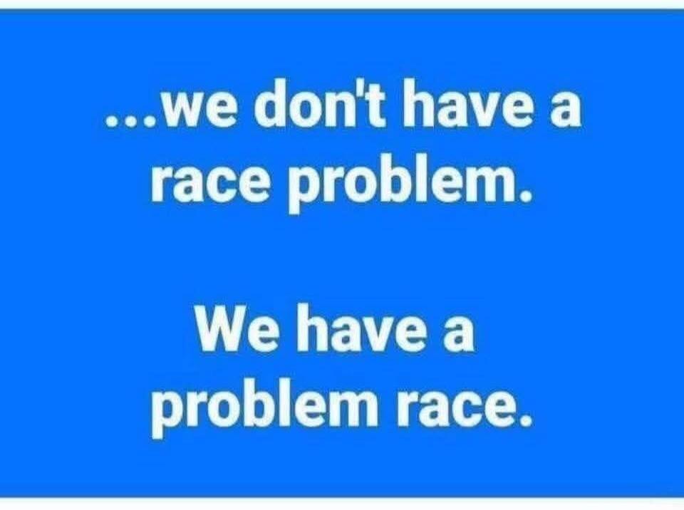 ...we don't have a race problem. We have a problem race.