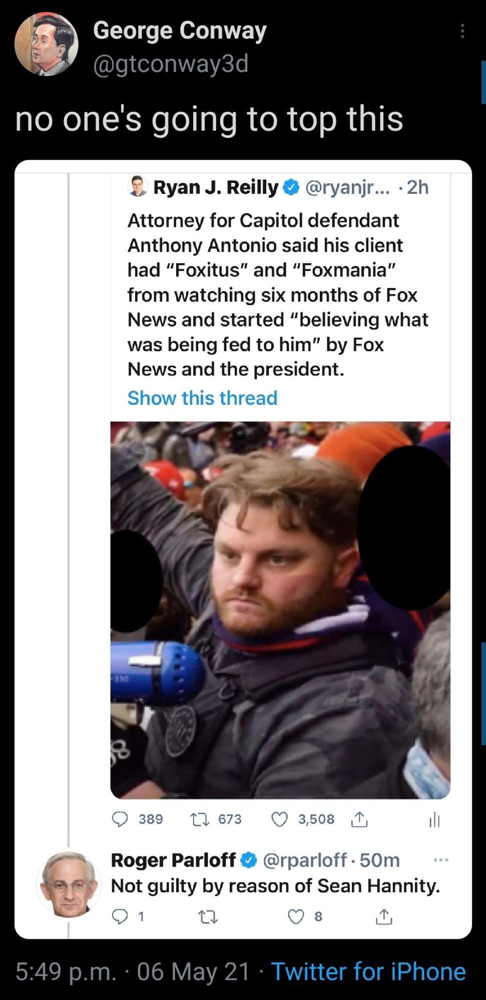 EN Vol 45 George Co s aleNelplkYeolglo R o o s R TaES Ryan J Reilly ryanjr 2h Attorney for Capitol defendant Anthony Antonio said his client had Foxitus and Foxmania from watching six months of Fox News and started believing what was being fed to him by Fox News and the president n ez Q 3508 T Roger Parloff rparloff 50m Not guilty by reason of Sean Hannity O 0 QO s a lay 21 Twitter for iPhone