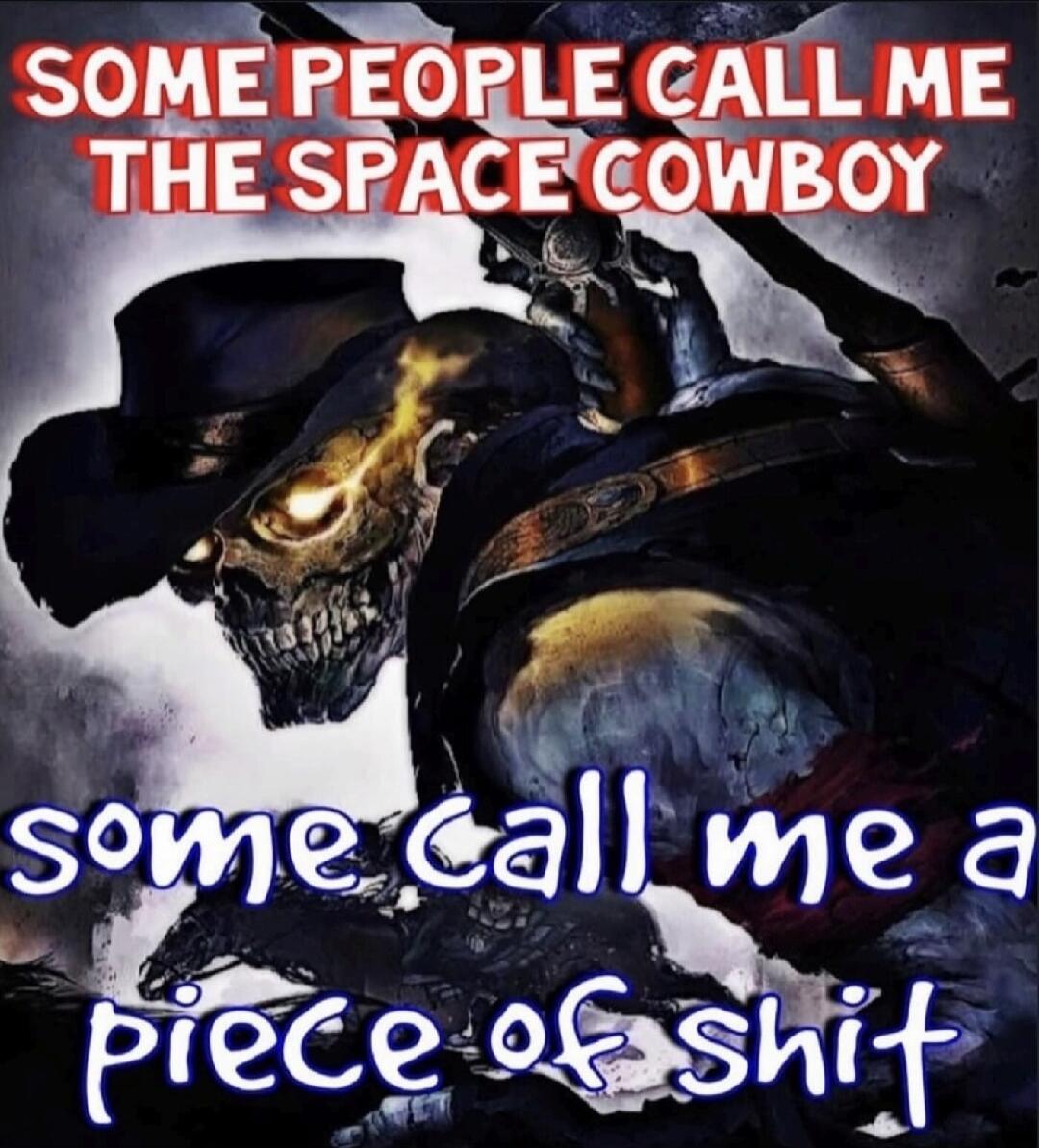 SOME PEOPLE CALL ME THE SPACE COWBOY some call me a piece of shit