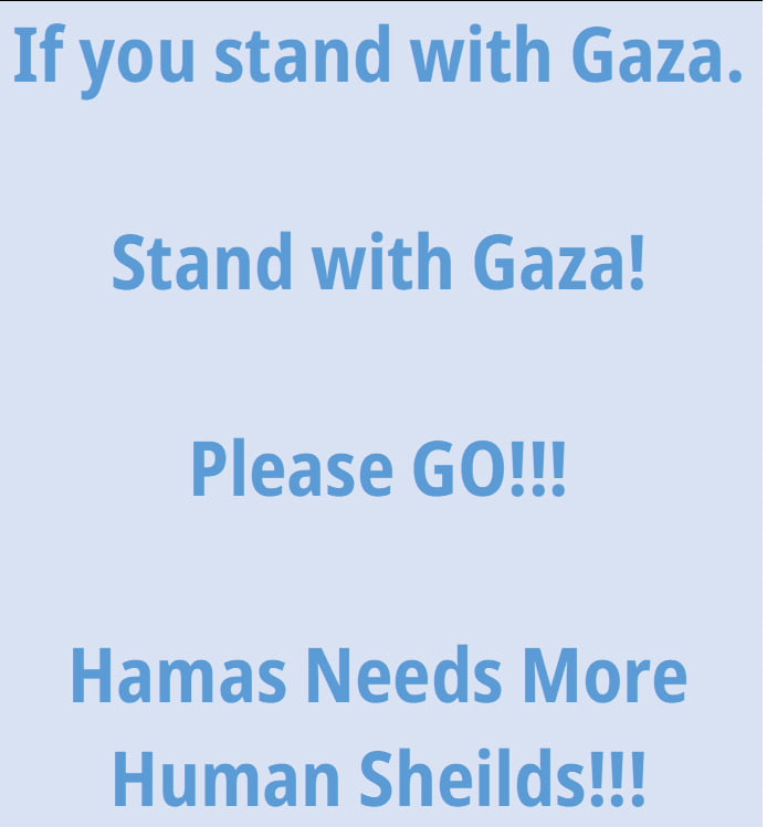 If you stand with Gaza Stand with Gaza Please GO Hamas Needs More Human Sheilds