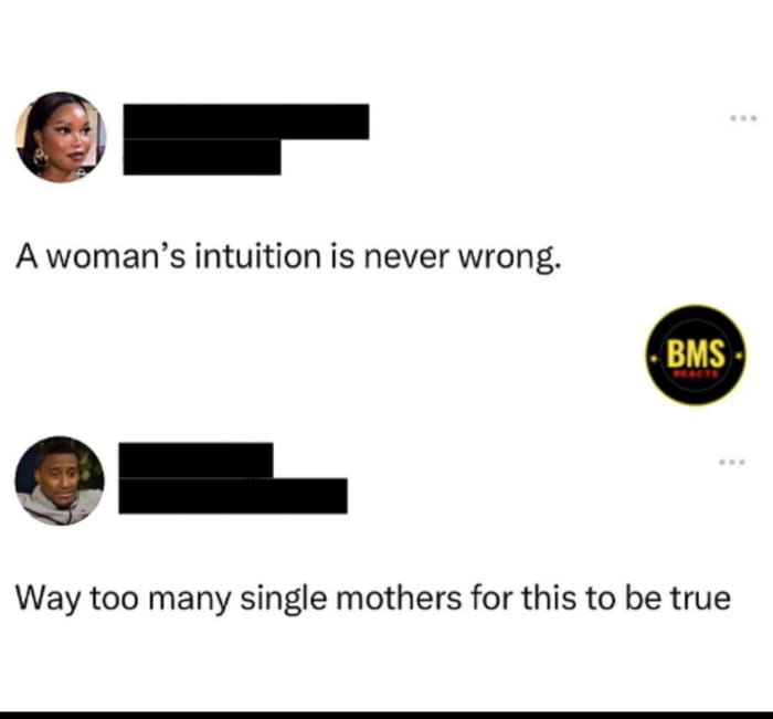 A womans intuition is never wrong o Way too many single mothers for this to be true
