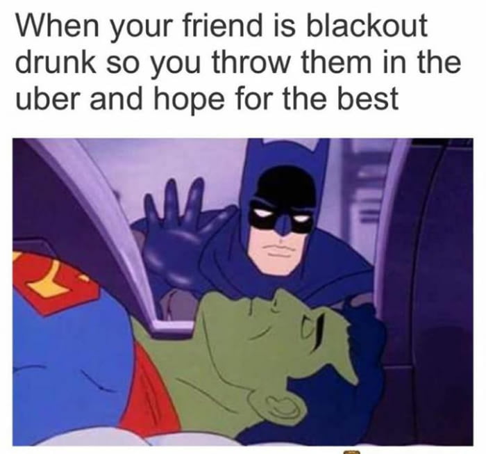 When your friend is blackout drunk so you throw them in the uber and hope for the best