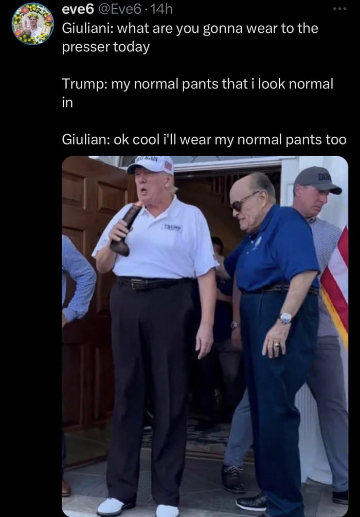 eve6 Eve6 14h Giuliani what are you gonna wear to the ICEEEIRCIEN Trump my normal pants that i look normal in Giulian ok cool ill wear my normal pants too 3