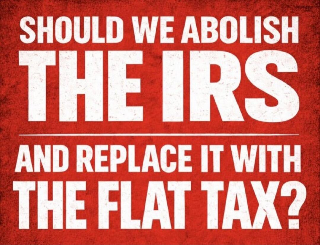 SHOULD WE ABOLISH THE IRS AND REPLACE IT WITH THE FLAT TAX?