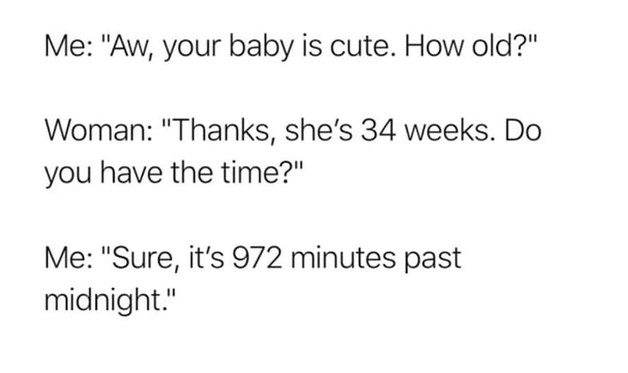 Me Aw your baby is cute How old Woman Thanks shes 34 weeks Do you have the time Me Sure its 972 minutes past midnight