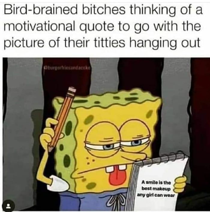 Bird brained bitches thinking of a motivational quote to go with the picture of their titties hanging out