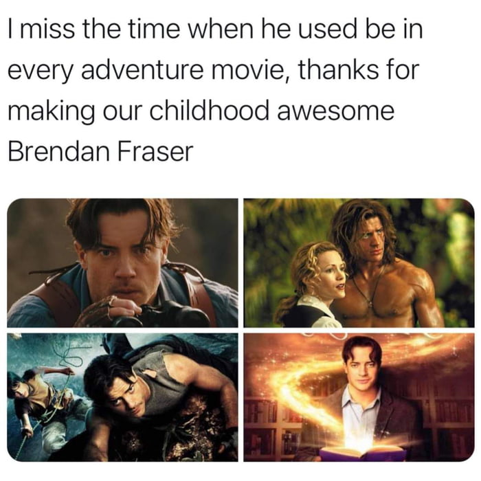I miss the time when he used be in every adventure movie thanks for making our childhood awesome Brendan Fraser