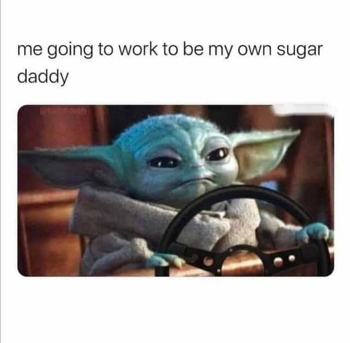 me going to work to be my own sugar daddy