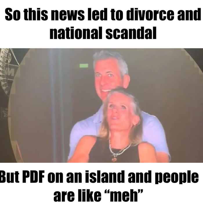 So this news led to divorce and national scandal
But PDF on an island and people are like “meh”