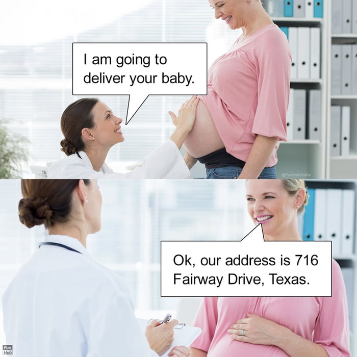 I am going to deliver your baby.
Ok, our address is 716 Fairway Drive, Texas.