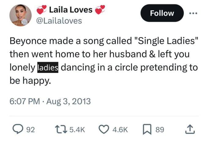 LailaLoves Y Lailaloves Beyonce made a song called Single Ladies then went home to her husband left you dancing in a circle pretending to be happy 607 PM Aug 32013 Qo2 M4k Quaek Jss